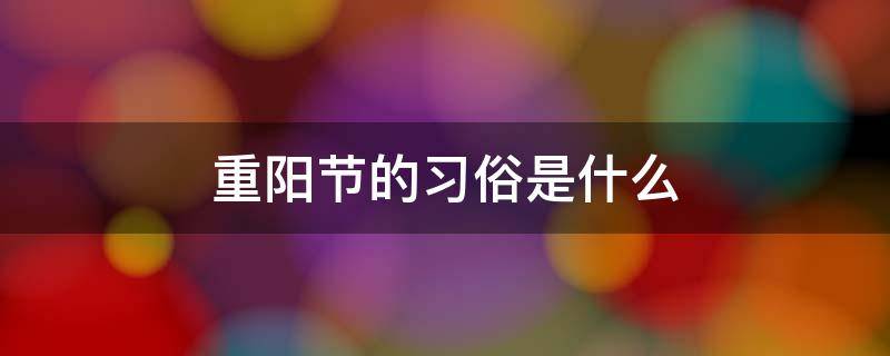 重阳节的习俗是什么 中秋节有哪些风俗