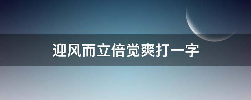 迎风而立倍觉爽打一字（迎风而砺怎么解释）