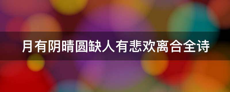 月有阴晴圆缺人有悲欢离合全诗（月有阴晴圆缺人有悲欢离合是什么诗）