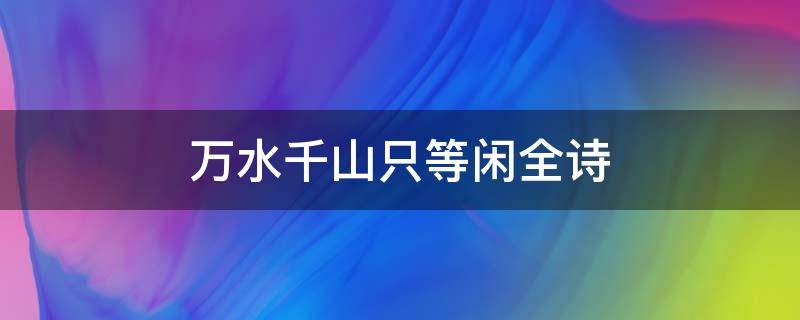 万水千山只等闲全诗（万水千山只等闲诗句写法）