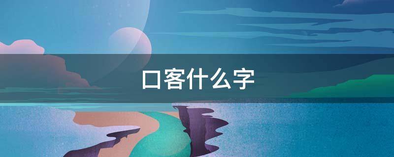 口客什么字（口 客什么字）