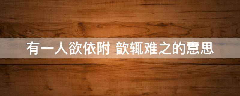 有一人欲依附（有一人欲依附歆辄难之文言文翻译）