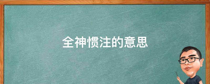 全神惯注的意思（全神贯注惯的意思）