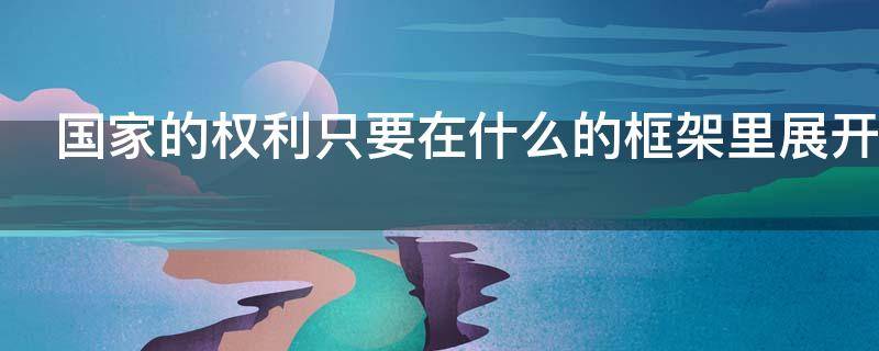 国家的权利只要在什么的框架里展开活动