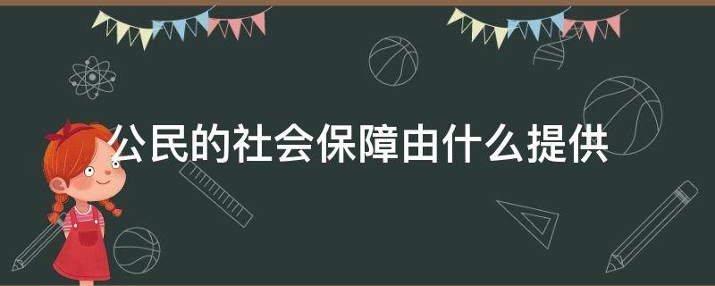 公民的社会保障由什么提供 公民的社会保障是