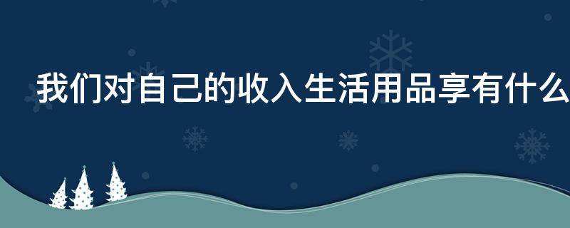 我们对自己的收入生活用品享有什么权