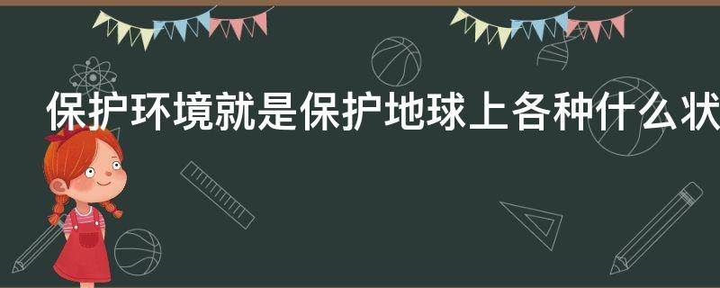保护环境就是保护地球上各种什么状态现象