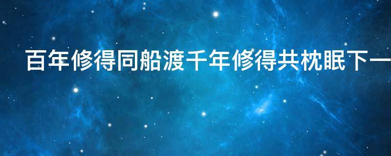 百年修得同船渡千年修得共枕眠下一句是什么