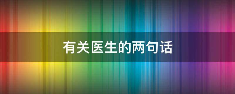 有关医生的两句话（有关医生的两句话有哪些）