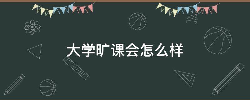 大学旷课会怎么样 大学旷课会怎么样处理
