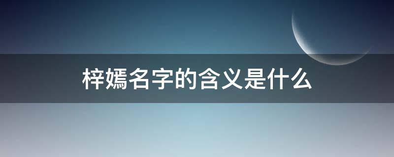 梓嫣名字的含义是什么（梓嫣是什么意思）