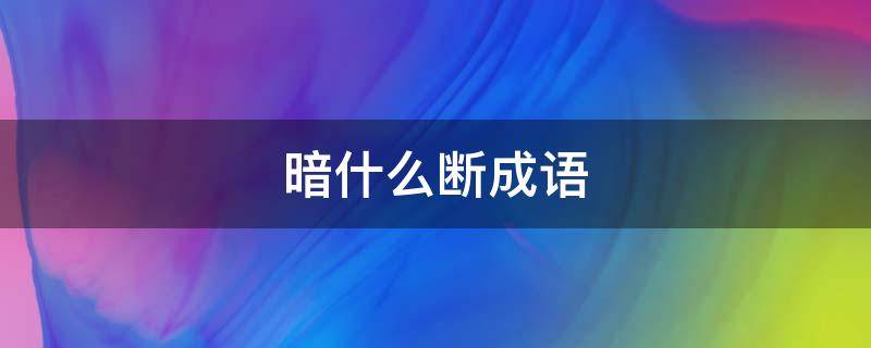 暗什么断成语（暗什么断成语大全）