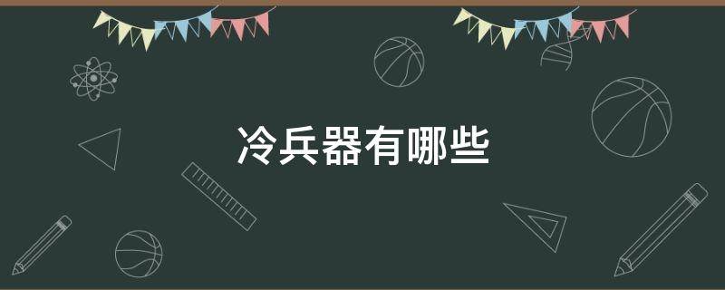 冷兵器有哪些（古代冷兵器有哪些）