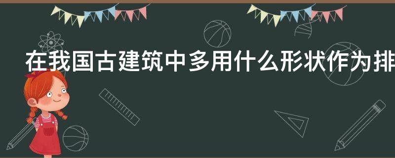 在我国古建筑中多用什么形状作为排水口