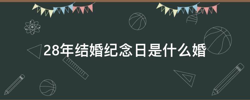 28年结婚纪念日是什么婚 20年结婚纪念日是什么婚