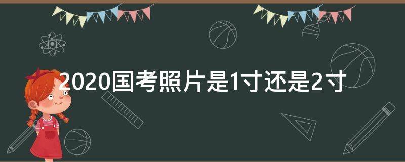 2020国考照片是1寸还是2寸（2020年国考照片要求）