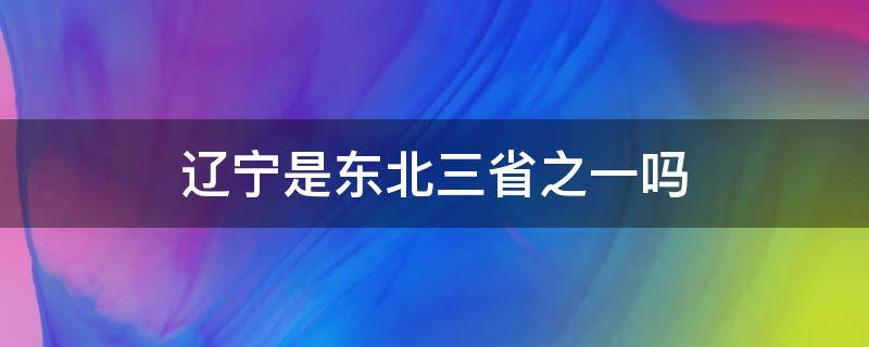 辽宁是东北三省之一吗