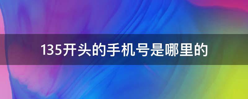 135开头的手机号是哪里的 135开头的手机号是哪里的号