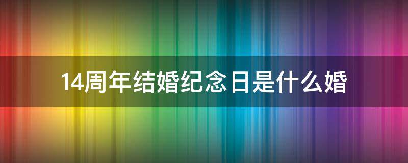 14周年结婚纪念日是什么婚 15周年结婚纪念日是什么婚