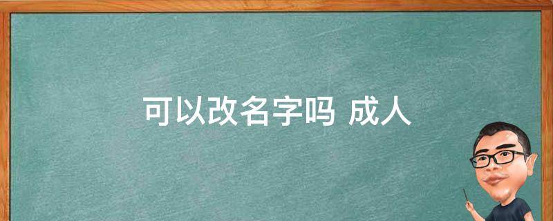 可以改名字吗（成年公民可以改名字吗）