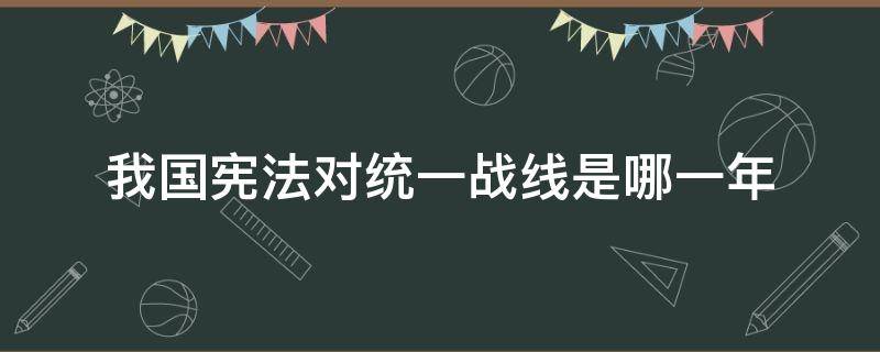 我国宪法对统一战线是哪一年 我国宪法对统一战线进行最新发展