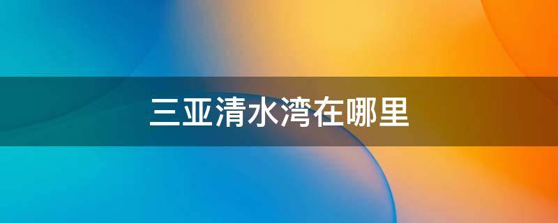 三亚清水湾在哪里 三亚清水湾地点