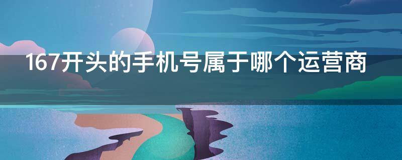 167开头的手机号属于哪个运营商（167开头的手机号属于诈骗电话吗）