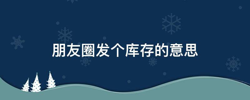 朋友圈发个库存的意思