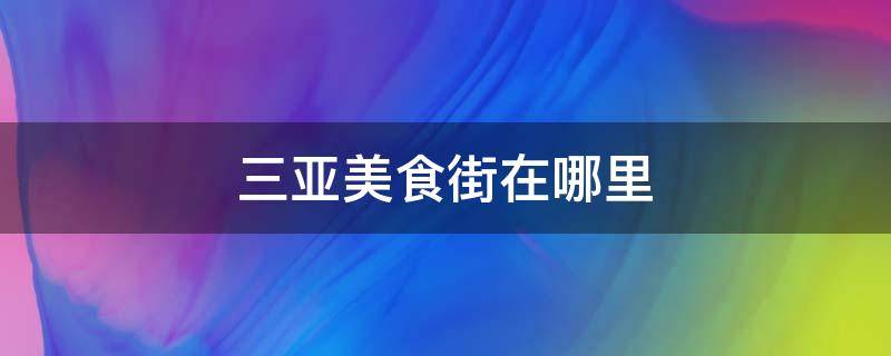 三亚美食街在哪里 三亚的美食街在哪里