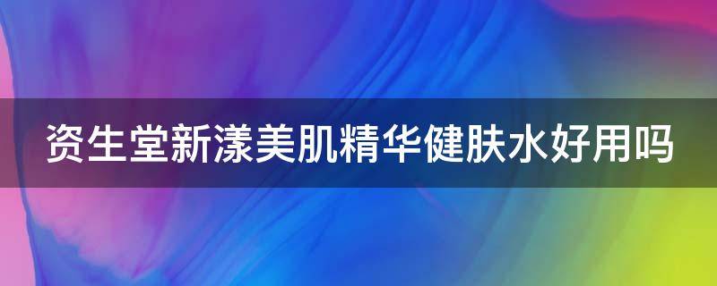 资生堂新漾美肌精华健肤水好用吗（资生堂新漾美肌精华润肤霜）
