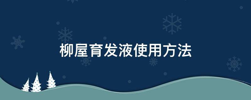 柳屋育发液使用方法 柳屋生发液注意事项