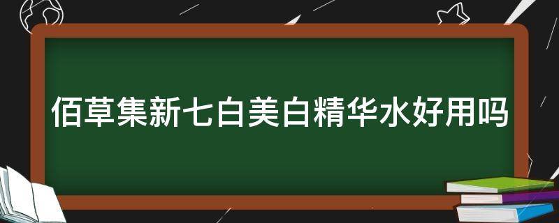 佰草集新七白美白精华水好用吗 佰草集新七白美白精华水好用吗怎么样