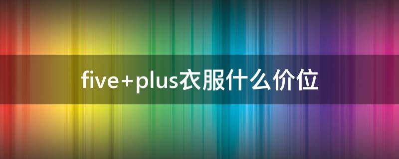five plus衣服什么价位
