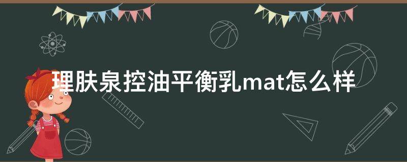 理肤泉控油平衡乳mat怎么样 理肤泉水油平衡乳
