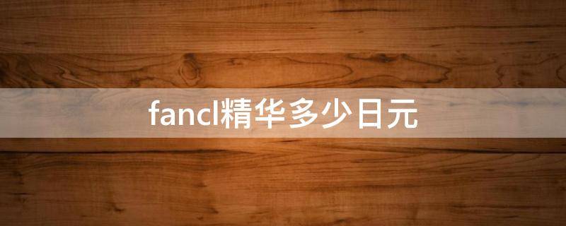 fancl精华多少日元 fancl防晒多少日元