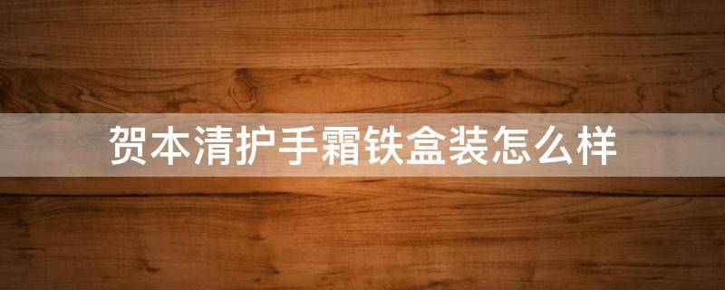 贺本清护手霜铁盒装怎么样 贺本清护手霜生产日期