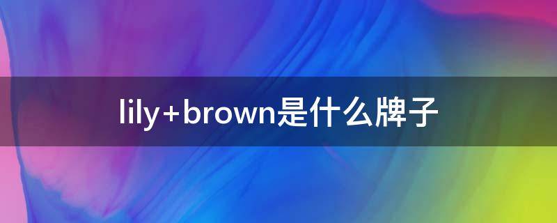 lily brown是什么牌子
