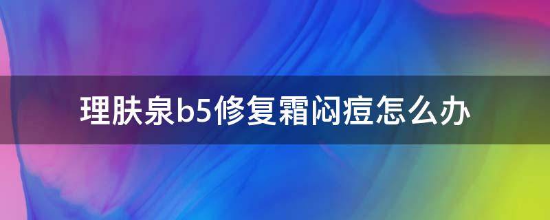 理肤泉b5修复霜闷痘怎么办 理肤泉b5闷痘了怎么办