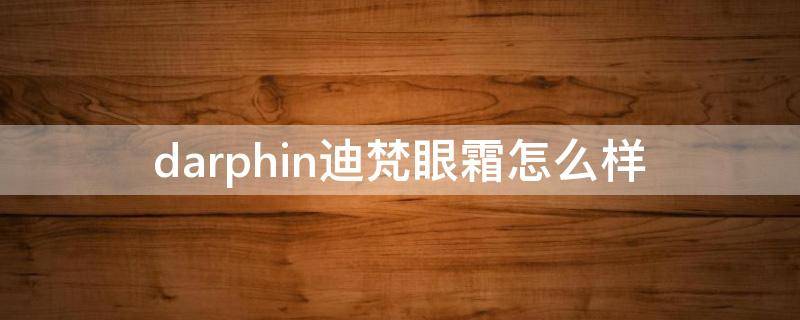 darphin迪梵眼霜怎么样（darphin朵梵保湿凝霜）