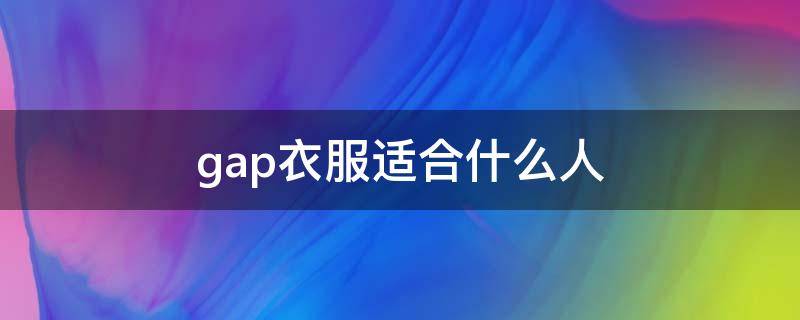 gap衣服适合什么人（GAP适合什么人穿）