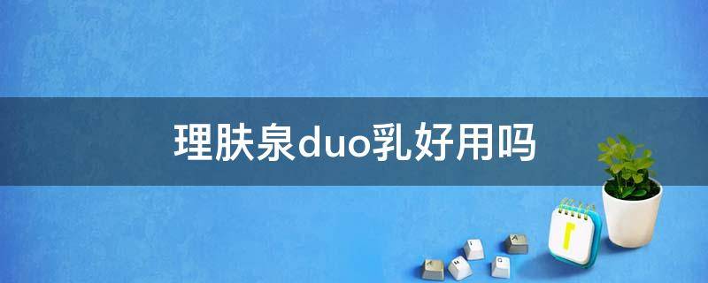 理肤泉duo乳好用吗 理肤泉duo乳能全脸涂吗