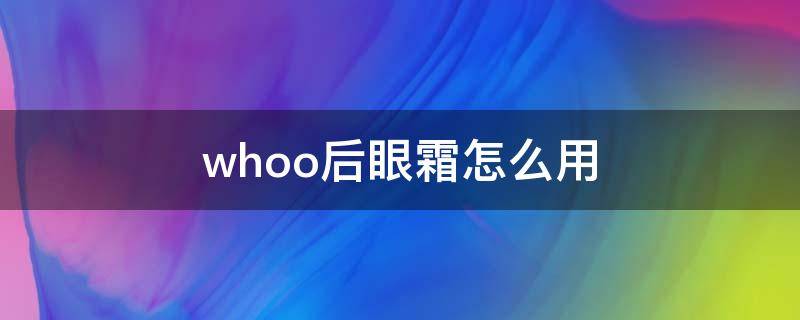 whoo后眼霜怎么用 whoo后眼霜面霜如何区分