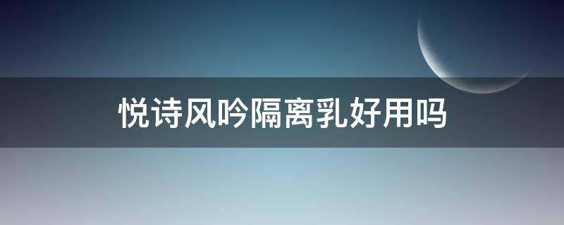 悦诗风吟隔离乳好用吗（悦诗风吟隔离乳怎么样）