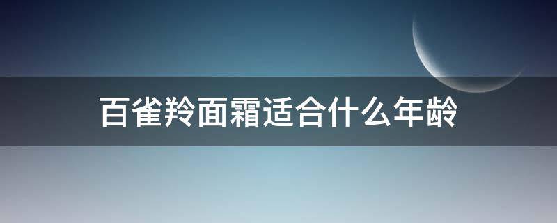 百雀羚面霜适合什么年龄（百雀羚的护肤品适合什么年龄）