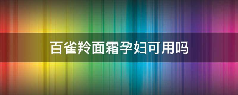 百雀羚面霜孕妇可用吗 百雀羚保湿润肤霜孕妇可以用吗