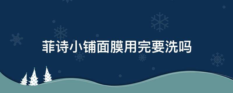 菲诗小铺面膜用完要洗吗（菲诗小铺洗面奶可以美白吗）