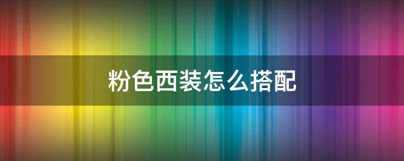 粉色西装怎么搭配 粉色西装怎么搭配好看