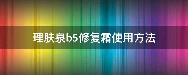 理肤泉b5修复霜使用方法（理肤泉b5修复霜如何使用）