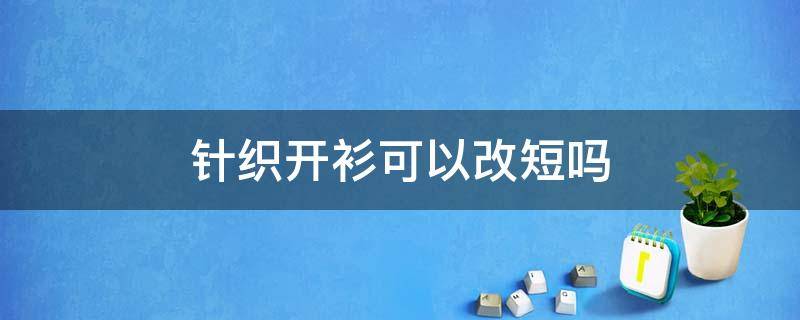 针织开衫可以改短吗 针织开衫太宽了怎么改