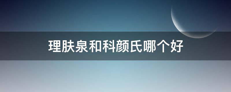 理肤泉和科颜氏哪个好（爽肤水科颜氏好用吗）
